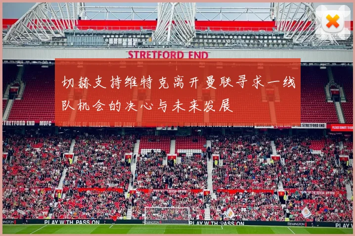 切赫支持维特克离开曼联寻求一线队机会的决心与未来发展