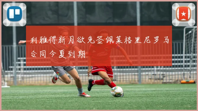 利雅得新月欲免签佩莱格里尼罗马合同今夏到期