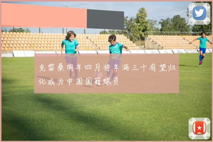 克雷桑明年四月将年满三十有望归化成为中国国籍球员